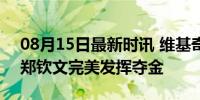 08月15日最新时讯 维基奇心态失衡摔球拍 郑钦文完美发挥夺金