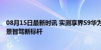 08月15日最新时讯 实测享界S9华为ADS 3.0智驾表现 全场景智驾新标杆