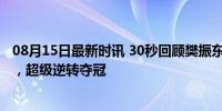 08月15日最新时讯 30秒回顾樊振东男单夺金之路 心跳瞬间，超级逆转夺冠