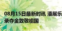 08月15日最新时讯 潘展乐卡点520发博 破纪录夺金致敬祖国