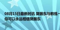 08月15日最新时讯 樊振东与教练一起举起国旗祝贺 网友：你可以永远相信樊振东