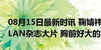 08月15日最新时讯 鞠婧祎新视线WONDERLAN杂志大片 胸前好大的花