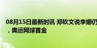 08月15日最新时讯 郑钦文说李娜仍是亚洲第一人 新里程碑，奥运网球首金