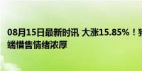 08月15日最新时讯 大涨15.85%！猪价上涨势如破竹？养殖端惜售情绪浓厚