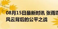 08月15日最新时讯 张雨霏锐评覃海洋 泳坛风云背后的公平之战