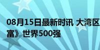 08月15日最新时讯 大湾区22家企业上榜《财富》世界500强