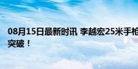 08月15日最新时讯 李越宏25米手枪速射金牌 中国首金历史突破！