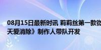 08月15日最新时讯 莉莉丝第一款微信小游戏上线，前《天天爱消除》制作人带队开发