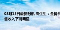 08月15日最新时讯 周生生：金价创新高等致消费疲弱，零售收入下滑明显