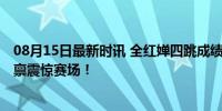 08月15日最新时讯 全红婵四跳成绩比别人五跳还高 天赋异禀震惊赛场！