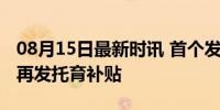 08月15日最新时讯 首个发放育儿补贴的城市再发托育补贴