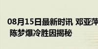 08月15日最新时讯 邓亚萍战术解析女单决赛 陈梦爆冷胜因揭秘