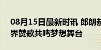 08月15日最新时讯 郎朗恭喜中国游泳队 跨界赞歌共鸣梦想舞台