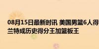 08月15日最新时讯 美国男篮6人得分上双大胜波多黎各 杜兰特成历史得分王加篮板王