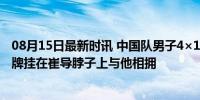 08月15日最新时讯 中国队男子4×100混接金牌 覃海洋将金牌挂在崔导脖子上与他相拥