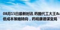 08月15日最新时讯 药圈代工大王&quot;缓过来了？：低成本策略转向，药明康德谋变局