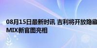 08月15日最新时讯 吉利将开放隐藏式门把手解锁专利 极氪MIX新官图亮相