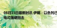 08月15日最新时讯 伊朗：以色列已越过所有红线 将展开闪电式强硬回击