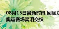 08月15日最新时讯 回顾郑钦文的高光时刻 奥运赛场笑泪交织