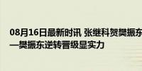 08月16日最新时讯 张继科贺樊振东：实力为主预言为辅——樊振东逆转晋级显实力