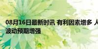 08月16日最新时讯 有利因素增多 人民币汇率弹性趋强 双向波动预期增强