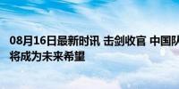 08月16日最新时讯 击剑收官 中国队无人登上领奖台 年轻小将成为未来希望