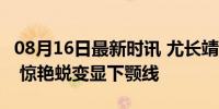 08月16日最新时讯 尤长靖减肥36斤前后对比 惊艳蜕变显下颚线