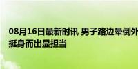 08月16日最新时讯 男子路边晕倒外卖小哥暖心救助 女骑手挺身而出显担当