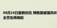 08月16日最新时讯 弹跳屋被强风吹起 美国男童坠落身亡 安全警告再响起