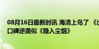 08月16日最新时讯 海清上岛了 《出门在外》成网络新宠，口碑逆袭似《隐入尘烟》