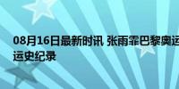 08月16日最新时讯 张雨霏巴黎奥运一人6枚奖牌 创中国奥运史纪录