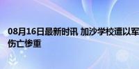 08月16日最新时讯 加沙学校遭以军空袭已致30人死亡 平民伤亡惨重