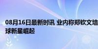 08月16日最新时讯 业内称郑钦文培养费用超2000万 亚洲网球新星崛起