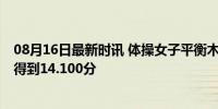 08月16日最新时讯 体操女子平衡木决赛 首位出场的周雅琴得到14.100分