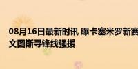 08月16日最新时讯 曝卡塞米罗新赛季或会继续留在曼联 尤文图斯寻锋线强援