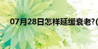 07月28日怎样延缓衰老?(怎样延缓衰老)