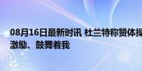 08月16日最新时讯 杜兰特称赞体操名将拜尔斯：她的表现激励、鼓舞着我