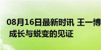 08月16日最新时讯 王一博人生中第27个夏天 成长与蜕变的见证