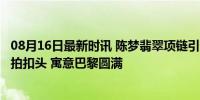 08月16日最新时讯 陈梦翡翠项链引热议 其父回应 定制乒乓拍扣头 寓意巴黎圆满