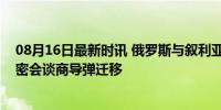 08月16日最新时讯 俄罗斯与叙利亚在叙建立军事基地，秘密会谈商导弹迁移