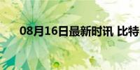 08月16日最新时讯 比特币以太坊闪崩