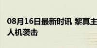 08月16日最新时讯 黎真主党宣布对以发动无人机袭击