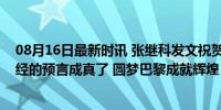 08月16日最新时讯 张继科发文祝贺樊振东夺得大满贯，曾经的预言成真了 圆梦巴黎成就辉煌