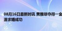 08月16日最新时讯 黄雅琼夺得一金后又得“一钻” 赛场浪漫求婚成功