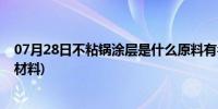 07月28日不粘锅涂层是什么原料有毒吗(不粘锅涂层是什么材料)