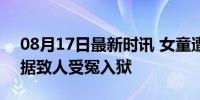 08月17日最新时讯 女童遭性侵 民警隐匿证据致人受冤入狱