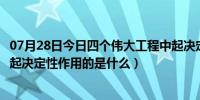 07月28日今日四个伟大工程中起决定性作用的是（四个伟大起决定性作用的是什么）