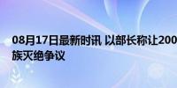 08月17日最新时讯 以部长称让200万加沙人饿死合理 引种族灭绝争议