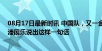 08月17日最新时讯 中国队，又一金！打破美国40年垄断！潘展乐说出这样一句话