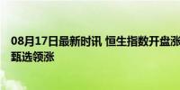 08月17日最新时讯 恒生指数开盘涨0.98% 理想汽车、东方甄选领涨